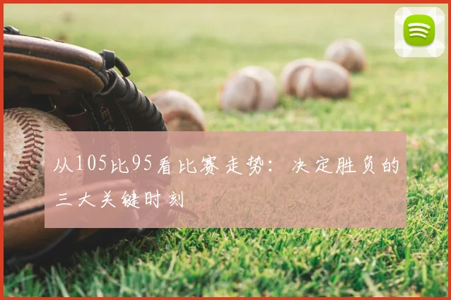 从105比95看比赛走势:决定胜负的三大关键时刻