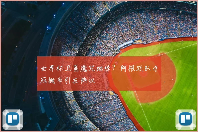 世界杯卫冕魔咒继续？阿根廷队夺冠概率引发热议