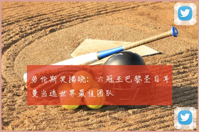 劳伦斯奖揭晓:六冠王巴黎圣日耳曼当选世界最佳团队