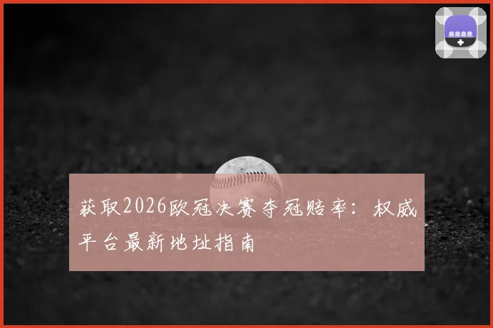 获取2026欧冠决赛夺冠赔率：权威平台最新地址指南
