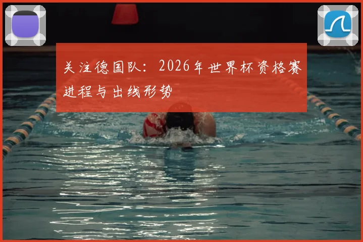 关注德国队:2026年世界杯资格赛进程与出线形势