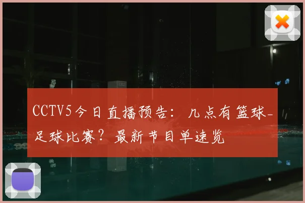 CCTV5今日直播预告：几点有篮球_足球比赛？最新节目单速览