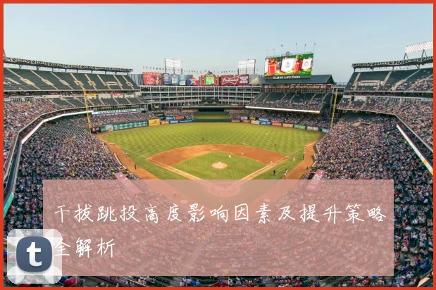 干拔跳投高度影响因素及提升策略全解析