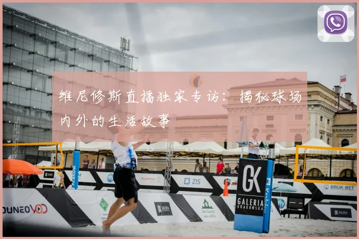 维尼修斯直播独家专访:揭秘球场内外的生活故事