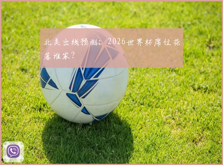 北美出线预测：2026世界杯席位花落谁家？