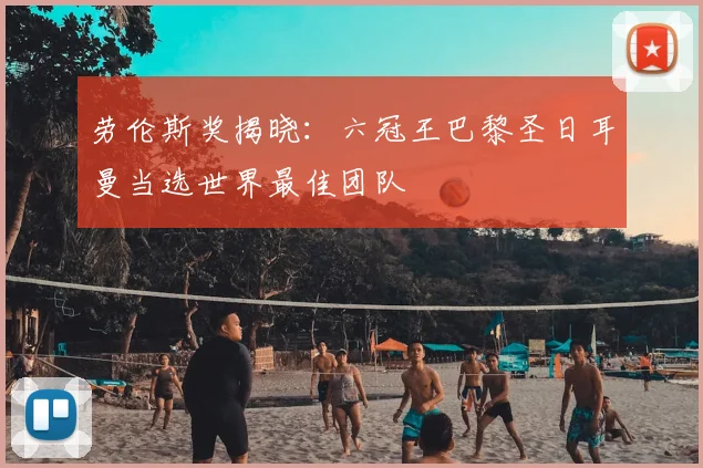 劳伦斯奖揭晓：六冠王巴黎圣日耳曼当选世界最佳团队