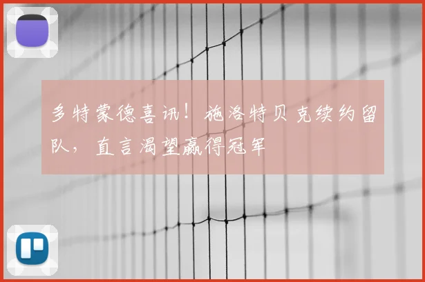多特蒙德喜讯！施洛特贝克续约留队，直言渴望赢得冠军