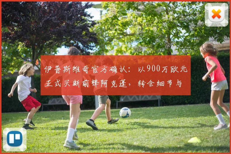 伊普斯维奇官方确认：以900万欧元正式买断前锋阿克蓬，转会细节与未来展望