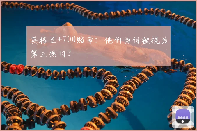 英格兰+700赔率:他们为何被视为第三热门?