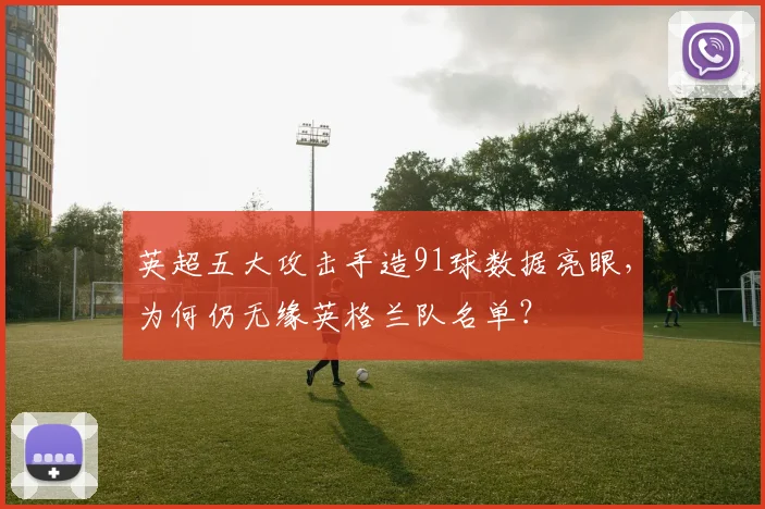 英超五大攻击手造91球数据亮眼，为何仍无缘英格兰队名单？